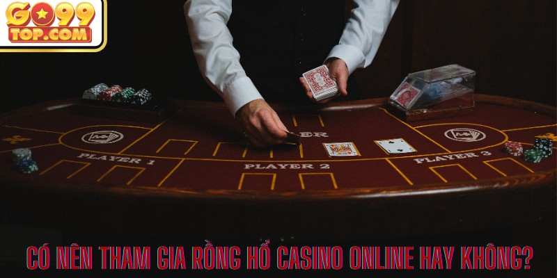 Có nên tham gia Rồng Hổ casino online hay không? 